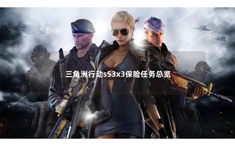 三角洲行动s53x3保险任务总览 三角洲行动s53x3保险任务总览