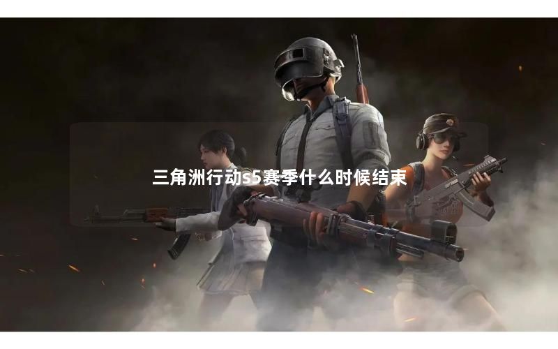 三角洲行动s5赛季什么时候结束