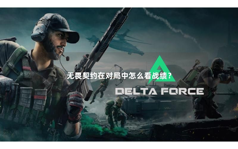 无畏契约在对局中怎么看战绩？