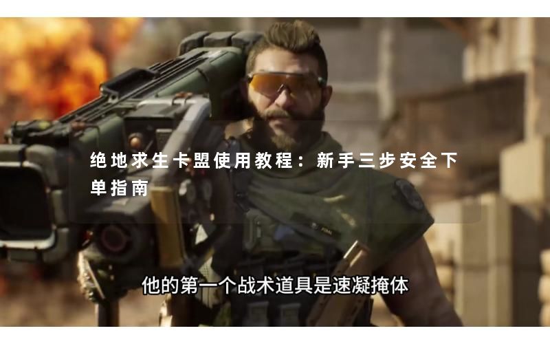 绝地求生卡盟使用教程:新手三步安全下单指南 绝地求生卡盟使用教程:新手三步安全下单指南